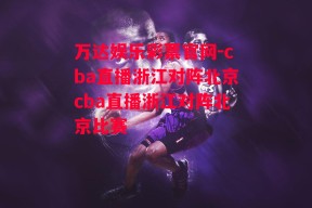 万达娱乐彩票官网-cba直播浙江对阵北京cba直播浙江对阵北京比赛