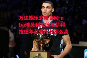 万达娱乐彩票官网-nba球员利拉德年薪利拉德年薪为什么那么高