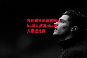 万达娱乐彩票官网-nba湖人战况nba湖人最近比赛