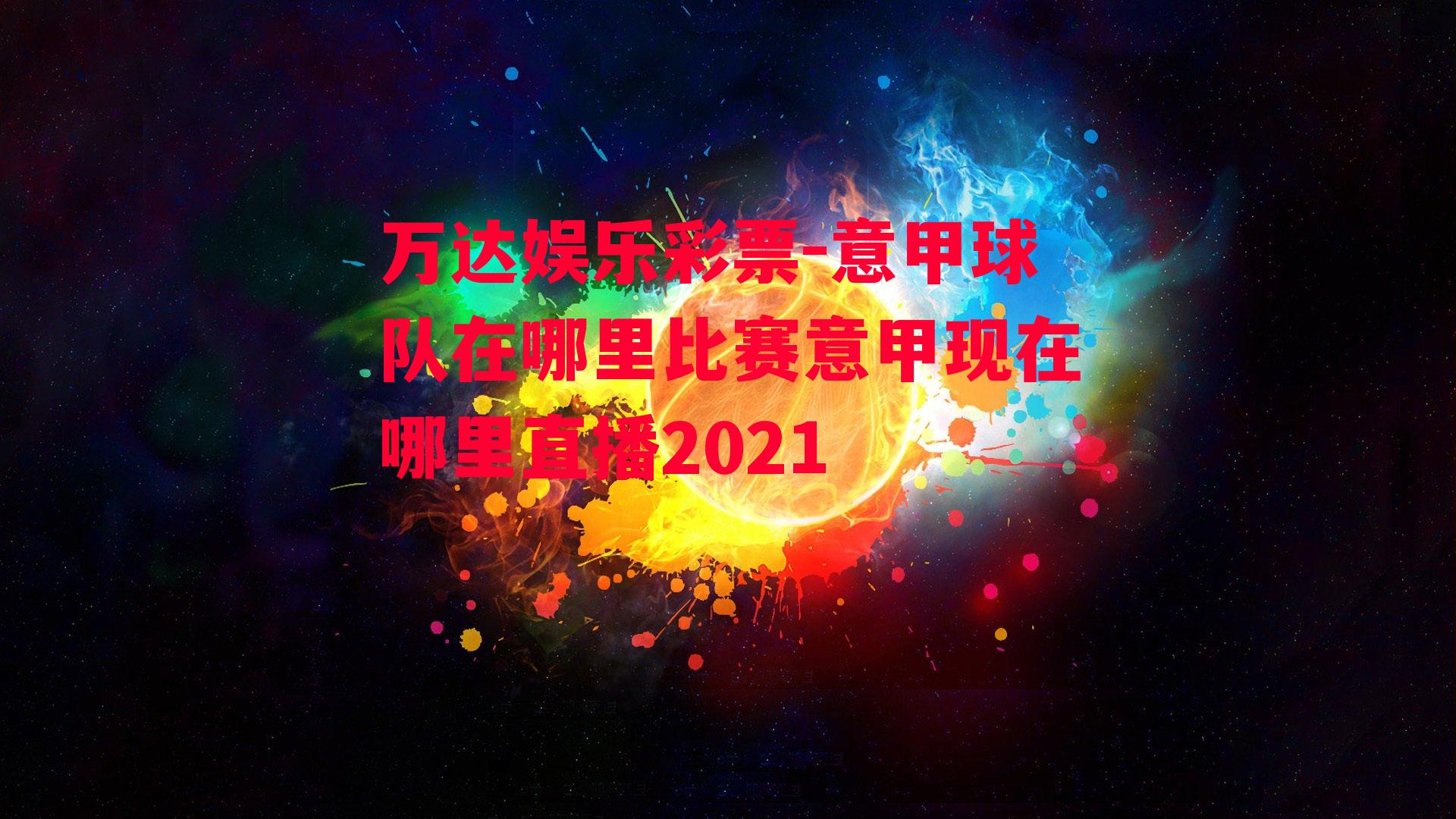 意甲球队在哪里比赛意甲现在哪里直播2021